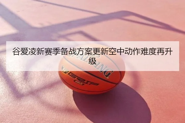谷爱凌新赛季备战方案更新空中动作难度再升级