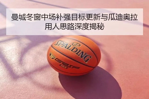 曼城冬窗中场补强目标更新与瓜迪奥拉用人思路深度揭秘