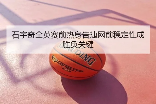 石宇奇全英赛前热身告捷网前稳定性成胜负关键